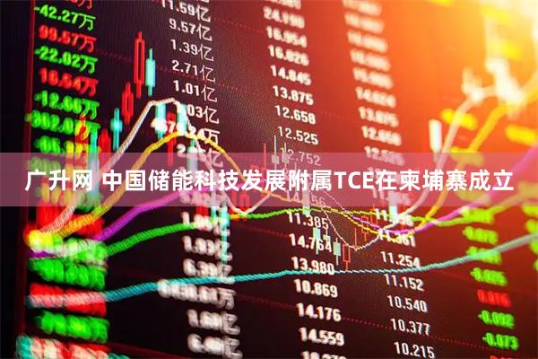 广升网 中国储能科技发展附属TCE在柬埔寨成立