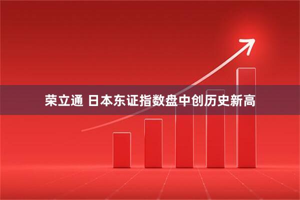 荣立通 日本东证指数盘中创历史新高